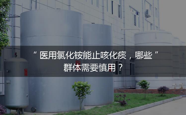 醫(yī)用氯化銨能止咳化痰，哪些群體需要慎用？