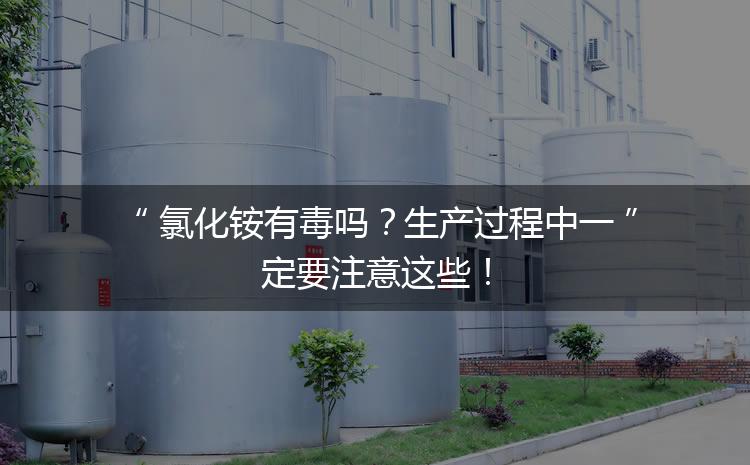 氯化銨有毒嗎？生產(chǎn)過程中一定要注意這些！